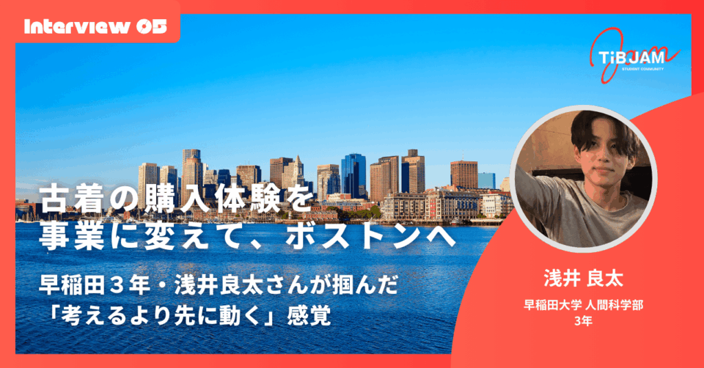 【Student day参加学生】古着の購入体験を事業に変えて、ボストンへ——早稲田3年・浅井良太さんが掴んだ「考えるより先に動く」感覚